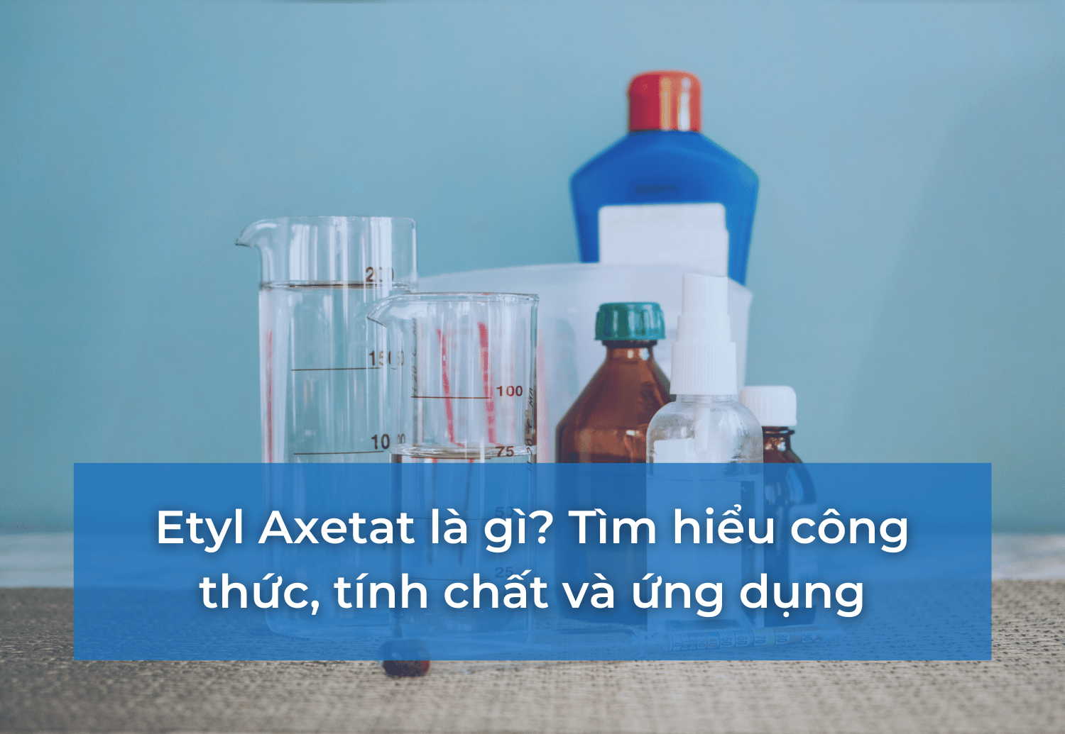 Etyl Axetat là gì? Tìm hiểu công thức, tính chất và ứng dụng